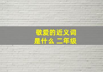 敬爱的近义词是什么 二年级